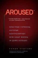 Возбуждённые: таинственная история эндокринологии. Властные гормоны, которые контролируют всю нашу жизнь (и даже больше)