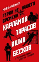 Игорь Рабинер «Герои не нашего времени. Харламов, Тарасов, Яшин, Бесков в рассказах родных, друзей и учеников»