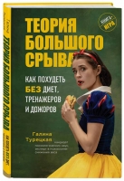 Галина Турецкая «Теория большого срыва. Как похудеть без диет, тренажеров и дожоров»