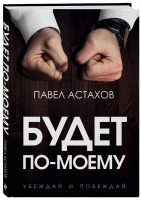 Павел Астахов «Будет по-моему. Убеждай и побеждай»