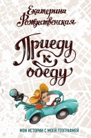 Екатерина Рождественская «Приеду к обеду. Мои истории с моей географией»