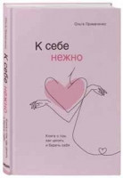 Ольга Примаченко  «К себе нежно. Книга о том, как ценить и беречь себя»