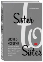 Sister to sister. Бизнес-истории от Ирины Хакамада, Ирины Эльдархановой, Дарьи Петра и других удивительных женщин