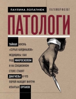 Паулина Лопатнюк «Патологи. Тайная жизнь "серых кардиналов" медицины: Как под микроскопом и на секционном столе ставят диагнозы и что порой находят внутри изъятых органов»