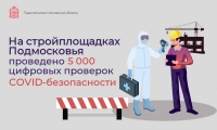 На стройплощадках Подмосковья проведено 5 тысяч цифровых проверок COVID-безопасности