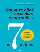 «Научите свой мозг быть счастливым за 7 недель. Воркбук по работе с депрессией и тревогой», Сет Дж. Гиллихан