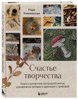 Надежда Хмелевская «Счастье творчества. Книга о романтике загородной жизни, рукодельных вечерах и единении с природой»
